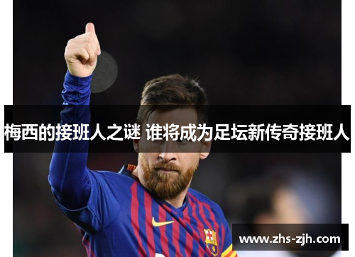 梅西的接班人之谜 谁将成为足坛新传奇接班人